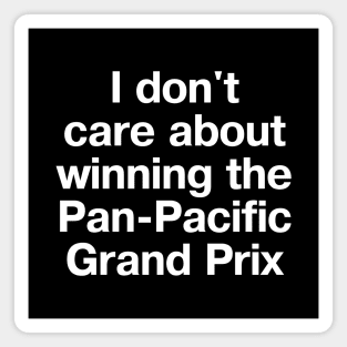 "I don't care about winning the Pan-Pacific Grand Prix" in plain white letters Magnet